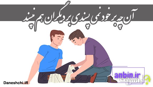 معنی آن چه بر خود نمی پسندی بر دیگران هم نپسند