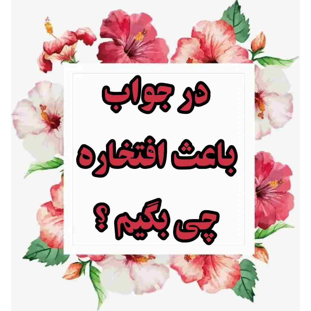 در جواب باعث افتخاره چی بگیم ؟